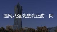 温网八强战激战正酣：阿卡逆转胜卢布	，费德勒观战德约
！