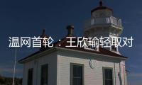 温网首轮：王欣瑜轻取对手晋级 郑钦文苦战出局
