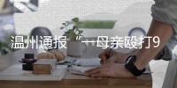 温州通报“一母亲殴打9岁女儿致其死亡”
	：嫌犯已被刑拘