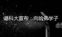 港科大宣布�：向哈佛学子敞开教研大门	，应对全球学术变局