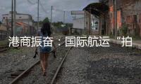 港商振奋
：国际航运“拍住上”