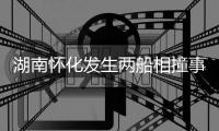 湖南怀化发生两船相撞事故
，已致2人遇难	，14人仍失联