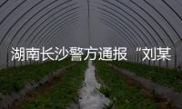 湖南长沙警方通报“刘某杰遇害案”，两嫌犯坠楼身亡