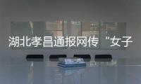 湖北孝昌通报网传“女子领低保炒股”
：患偏执型精神分裂症 未炒股