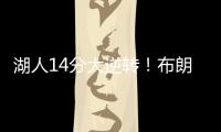 湖人14分大逆转！布朗尼5中1末节遭弃用	，CBA旧将爆砍27+13