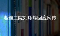 湘雅二院刘翔峰回应网传问题：请直接联系医院宣传部门