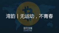 湾韵丨无运动，不青春