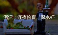 湛江：连夜检查“保水虾仁”