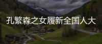 孔繁森之女履新全国人大
，常委会工作机构增至5个丨时政周报