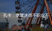 孔卡：李章洙很不职业不尊重我 里皮让我越踢越好