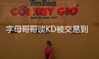 字母哥哥谈KD被交易到火箭	：这可能是他被交易到过的最强球队