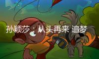 孙颖莎
：从头再来 追梦不止