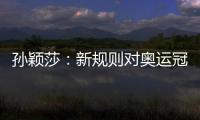 孙颖莎	：新规则对奥运冠军高度认可