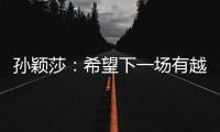 孙颖莎：希望下一场有越来越好的表现