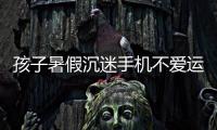 孩子暑假沉迷手机不爱运动	，家长可以这么做