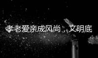 孝老爱亲成风尚�，文明底色更动人