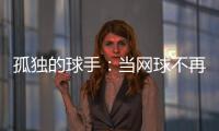 孤独的球手：当网球不再带来快乐