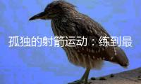 孤独的射箭运动：练到最后拼的是心理