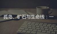孤岛
、矿石与生命线�：一条修了十四年的公路