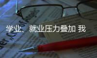 学业�、就业压力叠加 我国研究生群体抑郁焦虑问题显著
