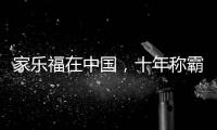 家乐福在中国，十年称霸，十年踉跄