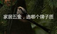 家居五金，选哪个牌子质量好?