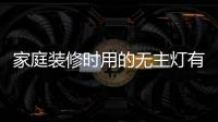 家庭装修时用的无主灯有哪些种类呢?