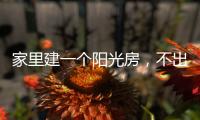 家里建一个阳光房，不出门踏青也能拥抱春日暖阳!