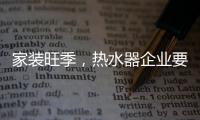 家装旺季
，热水器企业要积极迎战化解发展困境