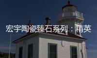 宏宇陶瓷臻石系列：精英气质中带点甜