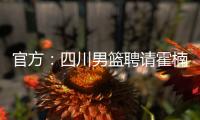 官方
：四川男篮聘请霍楠为俱乐部副总经理