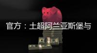 官方
：土超阿兰亚斯堡与黄义助续约两年