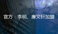 官方：李明	、唐文轩加盟广东铭途
，两人均曾在恒大足校受训