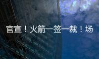 官宣�！火箭一签一裁	！场均2.4断防守悍将助力杜兰特冲冠