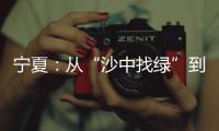 宁夏	：从“沙中找绿”到“绿进沙退”
