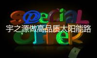 宇之源做高品质太阳能路灯，为美丽中国添砖加瓦