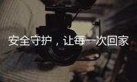 安全守护，让每一次回家成为享受