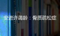 安进许蔼龄
：骨质疏松症并非女性的“专利”疾病
