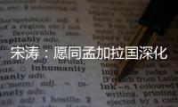 宋涛：愿同孟加拉国深化脱贫攻坚经验交流