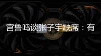 宫鲁鸣谈张子宇缺席：有点累，不想她立马进强对抗！保护没问题！