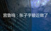 宫鲁鸣：张子宇最近做了一些调整
，大概有十天时间没有训练