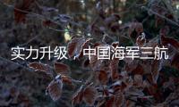 实力升级
，中国海军三航母时代即将到来
