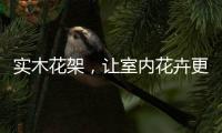 实木花架，让室内花卉更加千娇百媚