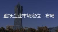 壁纸企业市场定位	：布局终端拒绝价格战