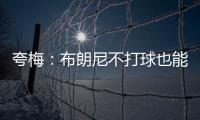 夸梅：布朗尼不打球也能过得很好 为何不把机会让给真正需要的人
