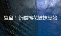 复盘！新疆棉花被抹黑始末