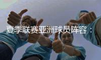夏季联赛亚洲球员阵容：杨瀚森领衔	，日本三将+中国香港球员在列