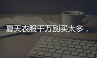 夏天衣服千万别买太多�
，认准T恤和连衣裙，舒适大方又高级
