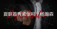 夏联首秀紧张吗
？杨瀚森：不紧张
�，我感觉翻译比我紧张多了