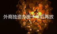 外商独资办医十年后再放开，能否成为搅动市场的“鲇鱼”